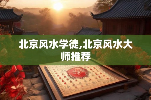 北京风水学徒,北京风水大师推荐