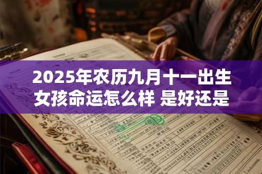2025年农历九月十一出生女孩命运怎么样 是好还是坏