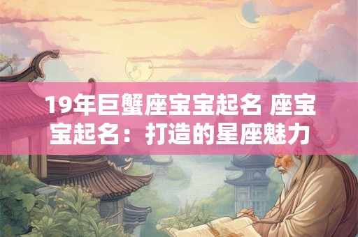 19年巨蟹座宝宝起名 座宝宝起名：打造的星座魅力