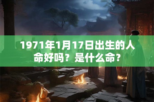 1971年1月17日出生的人命好吗？是什么命？