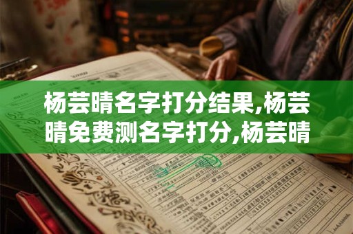 杨芸晴名字打分结果,杨芸晴免费测名字打分,杨芸晴周易免费测名字打分