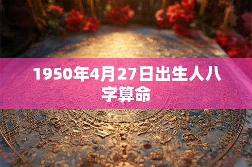 1950年4月27日出生人八字算命