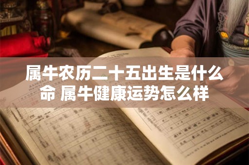 属牛农历二十五出生是什么命 属牛健康运势怎么样