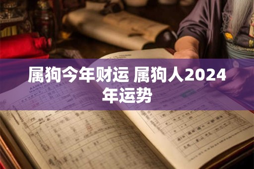 属狗今年财运 属狗人2024年运势