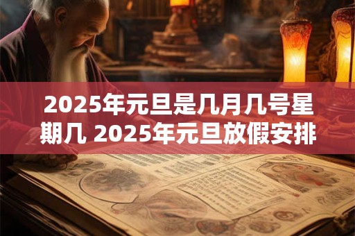2025年元旦是几月几号星期几 2025年元旦放假安排