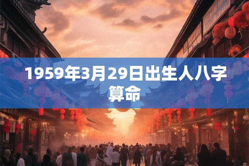 1959年3月29日出生人八字算命