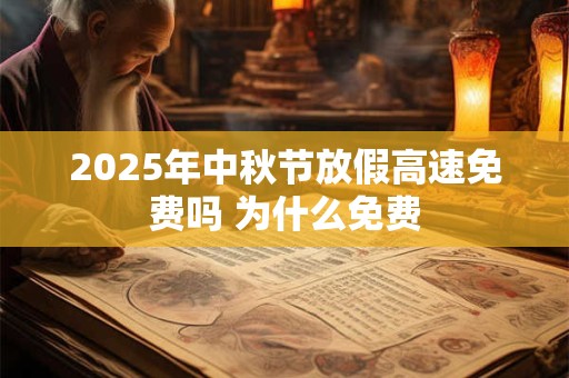 2026年中秋节放假高速免费吗 为什么免费
