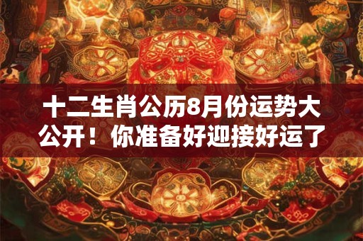 十二生肖公历8月份运势大公开！你准备好迎接好运了吗