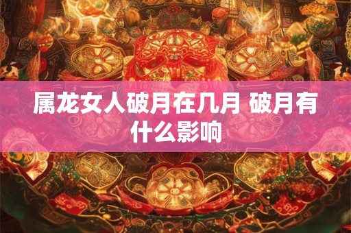 属龙女人破月在几月 破月有什么影响