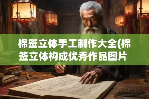 棉签立体手工制作大全(棉签立体构成优秀作品图片 步骤)