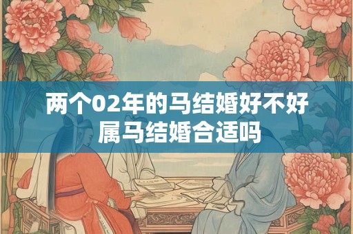 两个02年的马结婚好不好 属马结婚合适吗