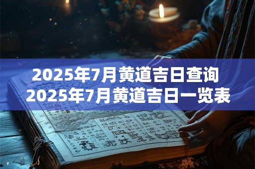 2025年7月黄道吉日查询 2025年7月黄道吉日一览表