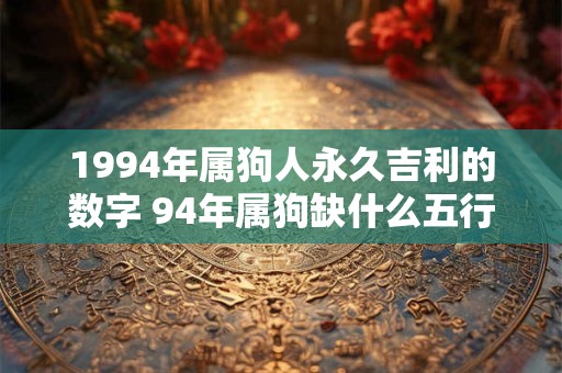 1994年属狗人永久吉利的数字 94年属狗缺什么五行
