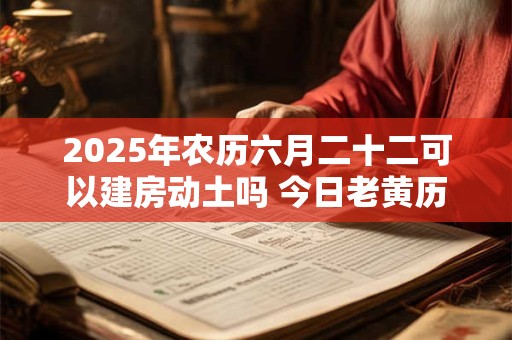 2025年农历六月二十二可以建房动土吗 今日老黄历卦象