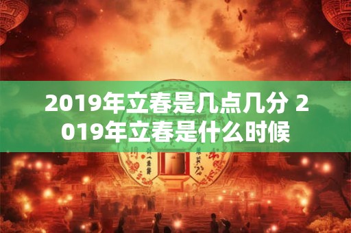 2019年立春是几点几分 2019年立春是什么时候