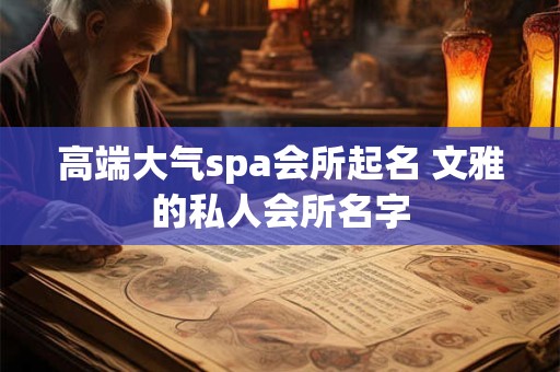 高端大气spa会所起名 文雅的私人会所名字