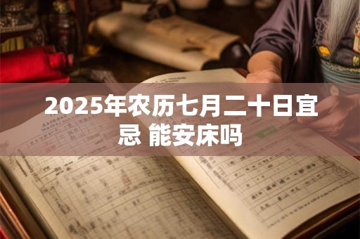 详细阅读:2025年农历七月二十日宜忌 能安床吗 2025年农历七月二十日宜忌 能安床吗