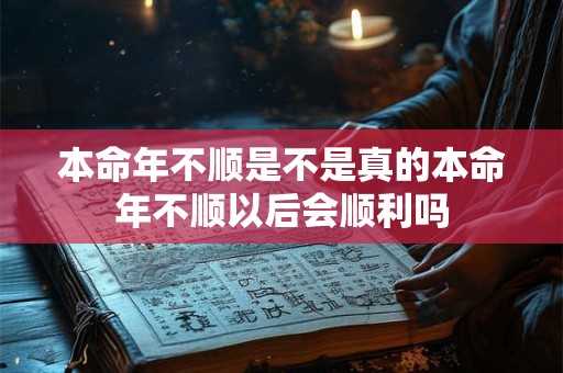 本命年不顺是不是真的本命年不顺以后会顺利吗