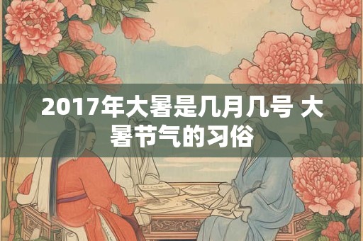 2017年大暑是几月几号 大暑节气的习俗