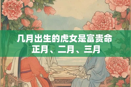 几月出生的虎女是富贵命 正月、二月、三月