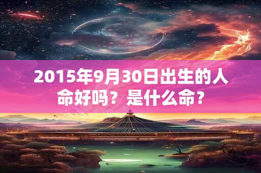 2015年9月30日出生的人命好吗？是什么命？
