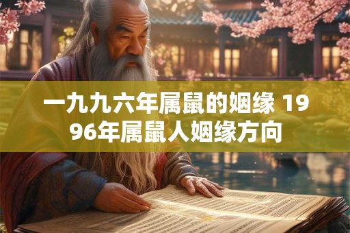一九九六年属鼠的姻缘 1996年属鼠人姻缘方向