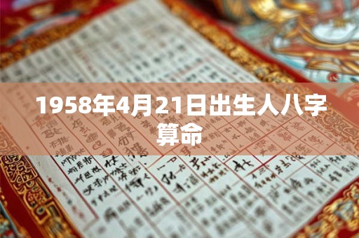 1958年4月21日出生人八字算命 1958年4月21日出生人八字算命