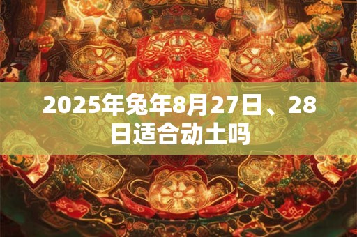 2025年兔年8月27日、28日适合动土吗