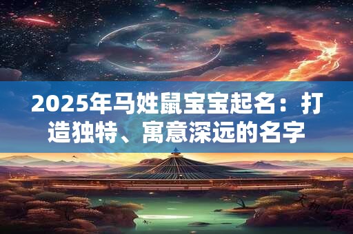 2025年马姓鼠宝宝起名：打造独特、寓意深远的名字