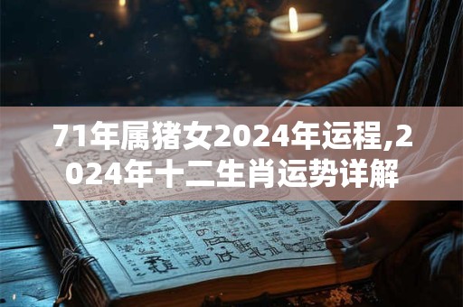 71年属猪女2024年运程,2024年十二生肖运势详解