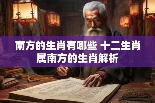南方的生肖有哪些 十二生肖属南方的生肖解析