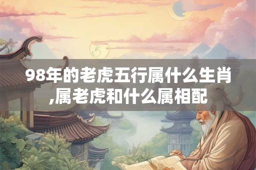 98年的老虎五行属什么生肖,属老虎和什么属相配