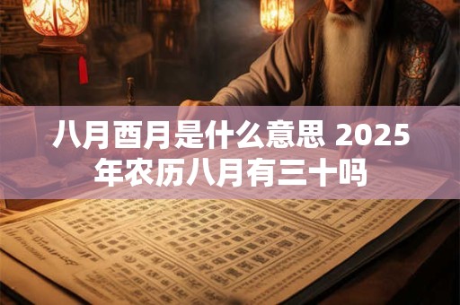 八月酉月是什么意思 2025年农历八月有三十吗