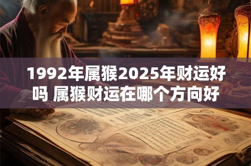 1992年属猴2025年财运好吗 属猴财运在哪个方向好