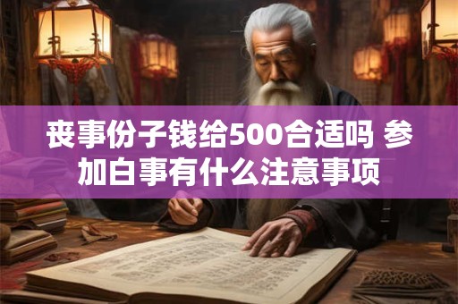 丧事份子钱给500合适吗 参加白事有什么注意事项
