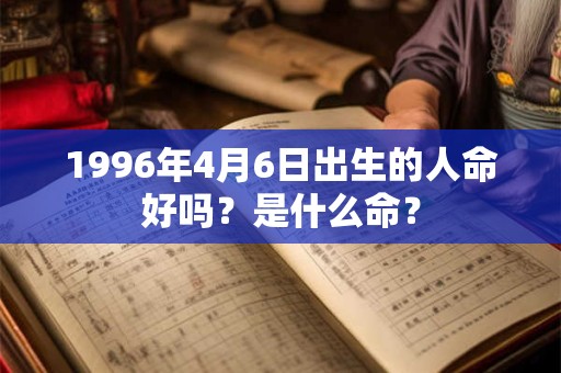 1996年4月6日出生的人命好吗？是什么命？