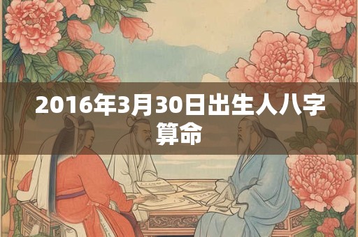 2016年3月30日出生人八字算命