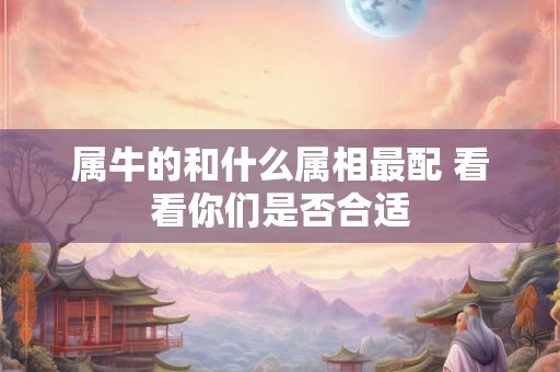 属牛的和什么属相最配 看看你们是否合适