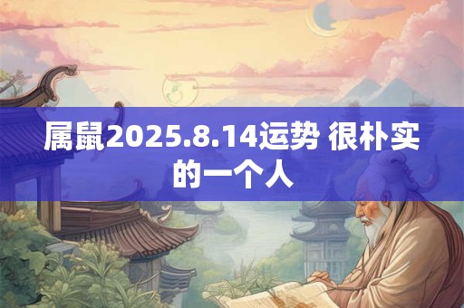 属鼠2025.8.14运势 很朴实的一个人