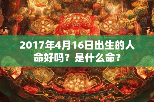 2017年4月16日出生的人命好吗？是什么命？