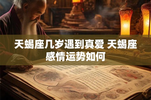 天蝎座几岁遇到真爱 天蝎座感情运势如何