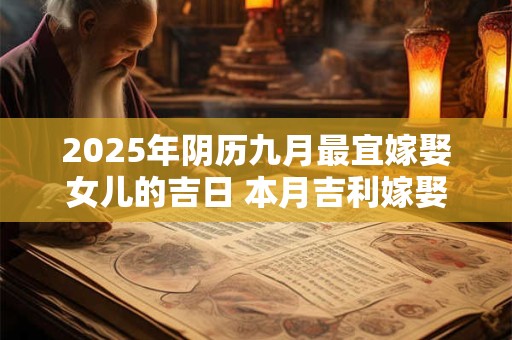 2025年阴历九月最宜嫁娶女儿的吉日 本月吉利嫁娶良机