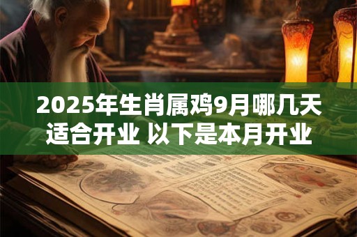 2025年生肖属鸡9月哪几天适合开业 以下是本月开业好日子