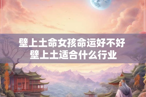 壁上土命女孩命运好不好 壁上土适合什么行业