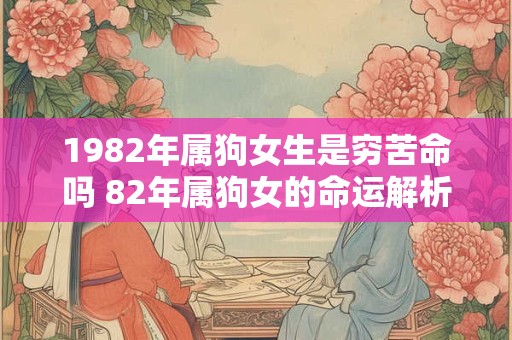 1982年属狗女生是穷苦命吗 82年属狗女的命运解析
