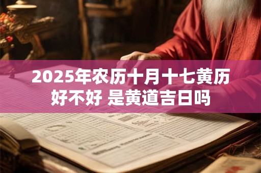 2025年农历十月十七黄历好不好 是黄道吉日吗