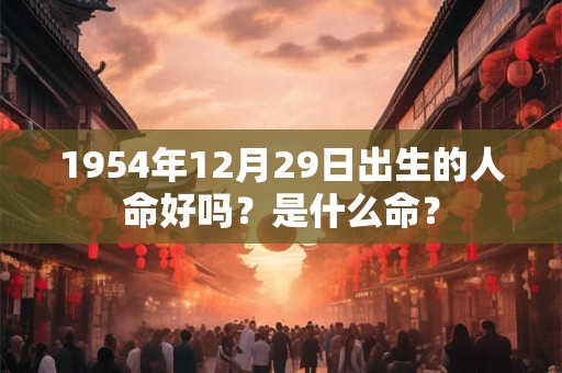 1954年12月29日出生的人命好吗？是什么命？