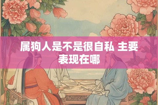 属狗人是不是很自私 主要表现在哪