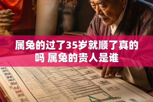 属兔的过了35岁就顺了真的吗 属兔的贵人是谁