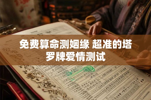 免费算命测姻缘 超准的塔罗牌爱情测试